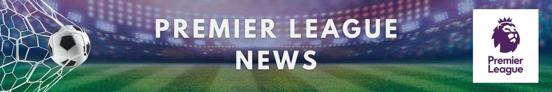 Premier League News - Football
